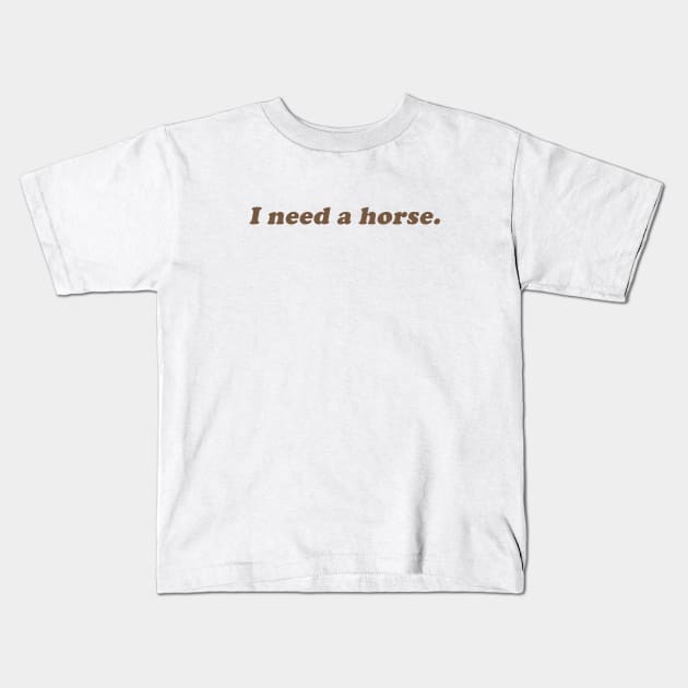 I need a horse Kids T-Shirt by beunstoppable